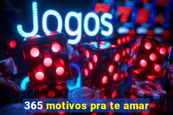 365 motivos pra te amar